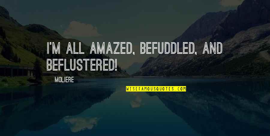 Amazed Quotes By Moliere: I'm all amazed, befuddled, and beflustered!