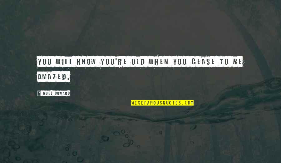 Amazed Quotes By Noel Coward: You will know you're old when you cease