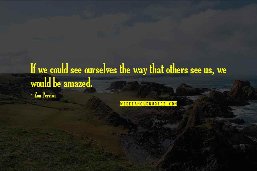 Amazed Quotes By Zan Perrion: If we could see ourselves the way that