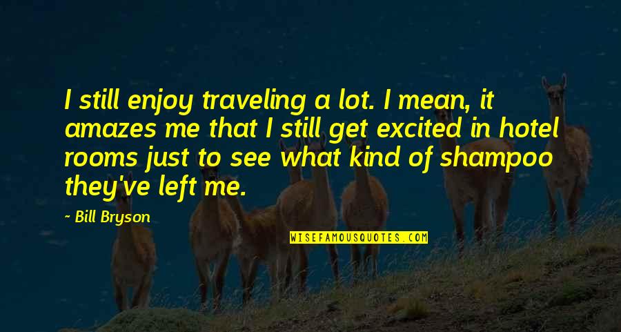 Amazes Me Quotes By Bill Bryson: I still enjoy traveling a lot. I mean,