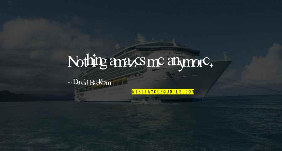 Amazes Me Quotes By David Beckham: Nothing amazes me anymore.