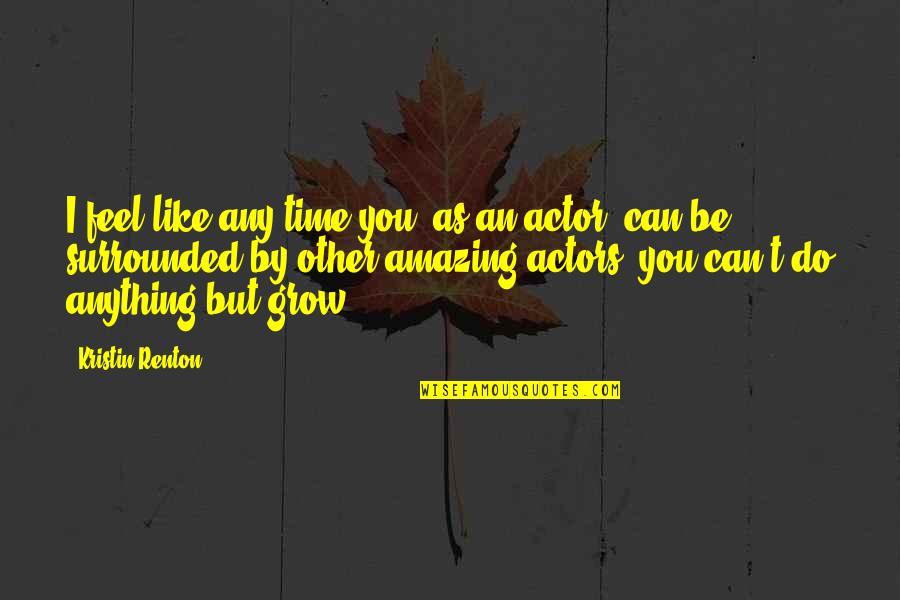 Amazing Actors Quotes By Kristin Renton: I feel like any time you, as an