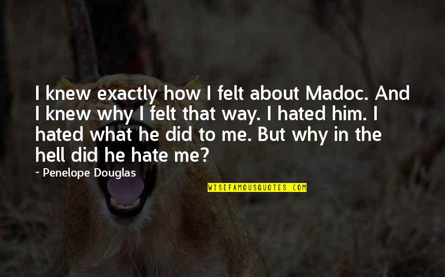 Amazing And Inspirational Quotes By Penelope Douglas: I knew exactly how I felt about Madoc. Amazing And Inspirational Quotes By Penelope Douglas: I knew exactly how I felt about Madoc.