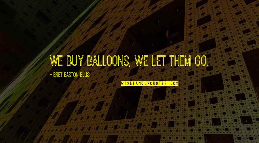 Amazing And Wise Quotes By Bret Easton Ellis: We buy balloons, we let them go.