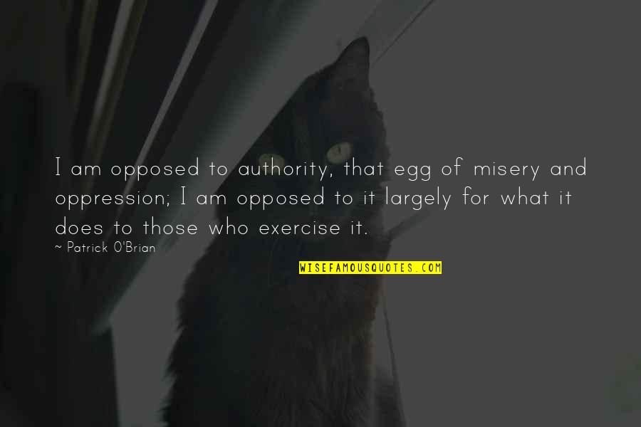 Amazing And Wise Quotes By Patrick O'Brian: I am opposed to authority, that egg of