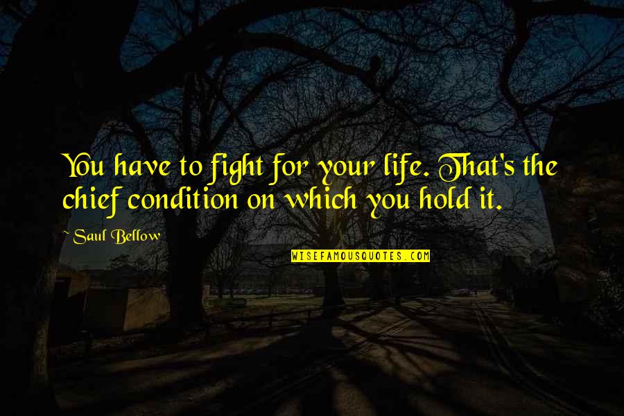 Amazing And Wise Quotes By Saul Bellow: You have to fight for your life. That's