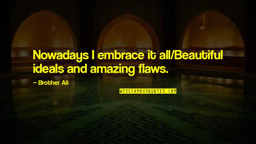 Amazing Beautiful Quotes By Brother Ali: Nowadays I embrace it all/Beautiful ideals and amazing