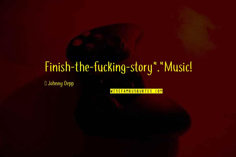 Amazing Compatibility Quotes By Johnny Depp: Finish-the-fucking-story"."Music!