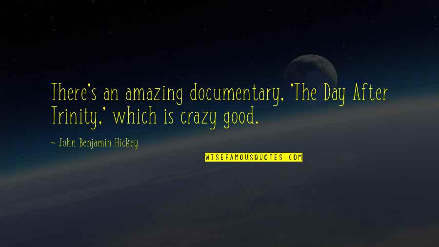 Amazing Crazy Quotes By John Benjamin Hickey: There's an amazing documentary, 'The Day After Trinity,' Amazing Crazy Quotes By John Benjamin Hickey: There's an amazing documentary, 'The Day After Trinity,'