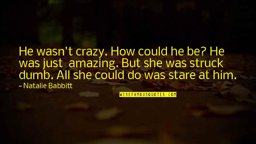 Amazing Crazy Quotes By Natalie Babbitt: He wasn't crazy. How could he be? He Amazing Crazy Quotes By Natalie Babbitt: He wasn't crazy. How could he be? He