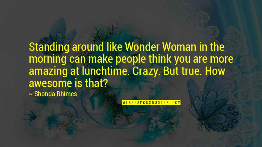 Amazing Crazy Quotes By Shonda Rhimes: Standing around like Wonder Woman in the morning Amazing Crazy Quotes By Shonda Rhimes: Standing around like Wonder Woman in the morning