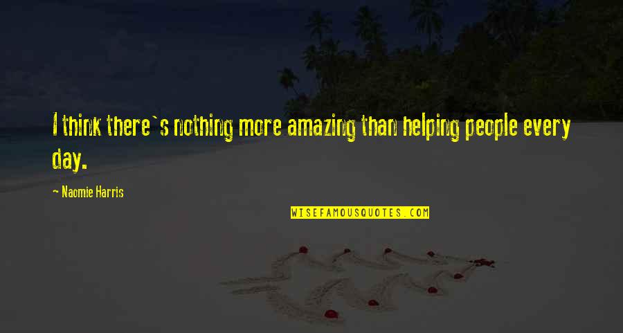 Amazing Day With You Quotes By Naomie Harris: I think there's nothing more amazing than helping