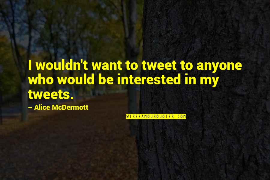 Amazing Facts Funny Quotes By Alice McDermott: I wouldn't want to tweet to anyone who