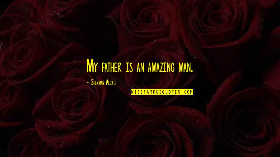 Amazing Father Quotes By Sherman Alexie: My father is an amazing man.