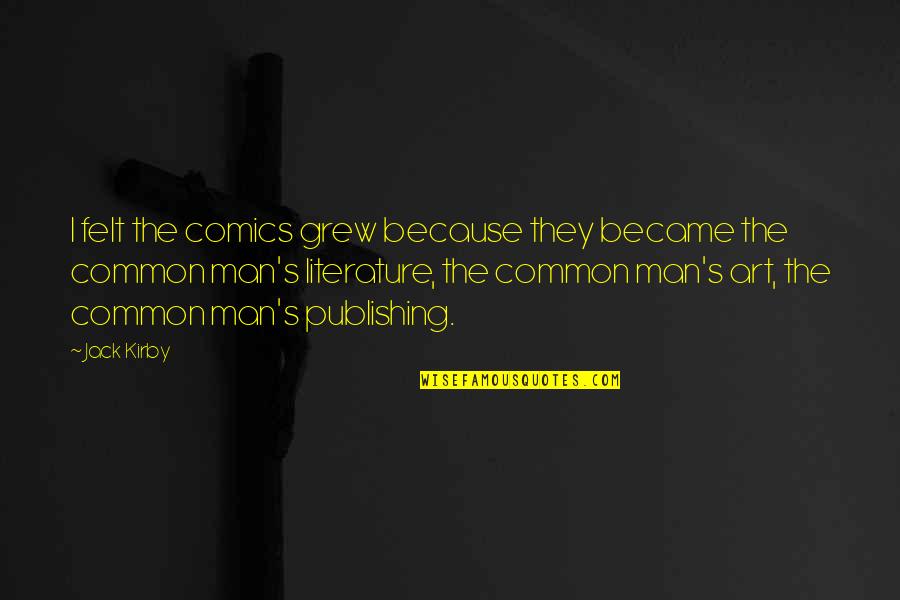 Amazing Favorite Inspirational Quotes By Jack Kirby: I felt the comics grew because they became