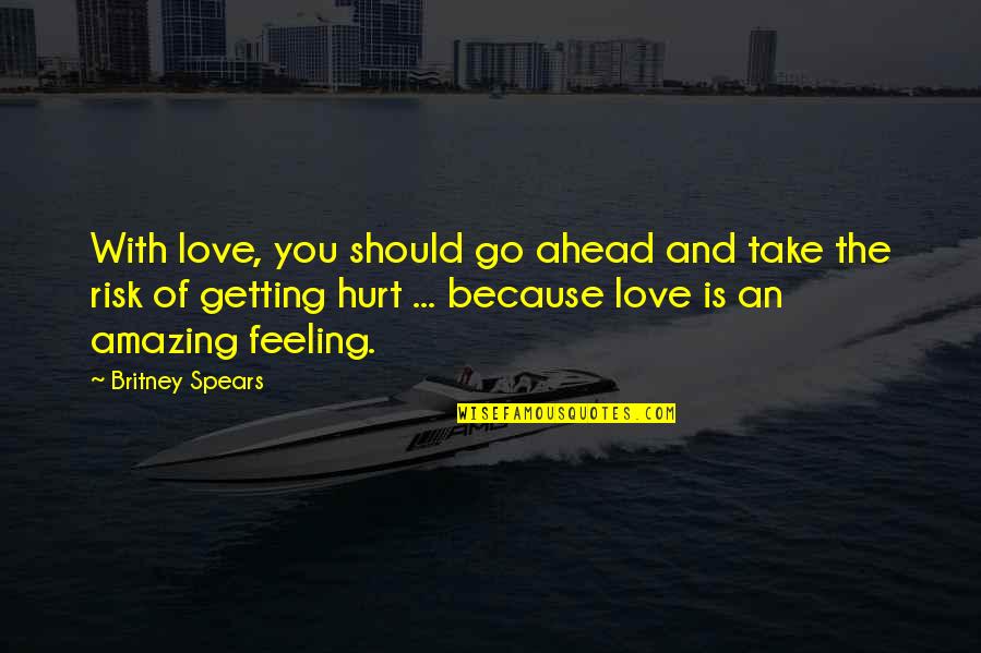 Amazing Feeling Love Quotes By Britney Spears: With love, you should go ahead and take