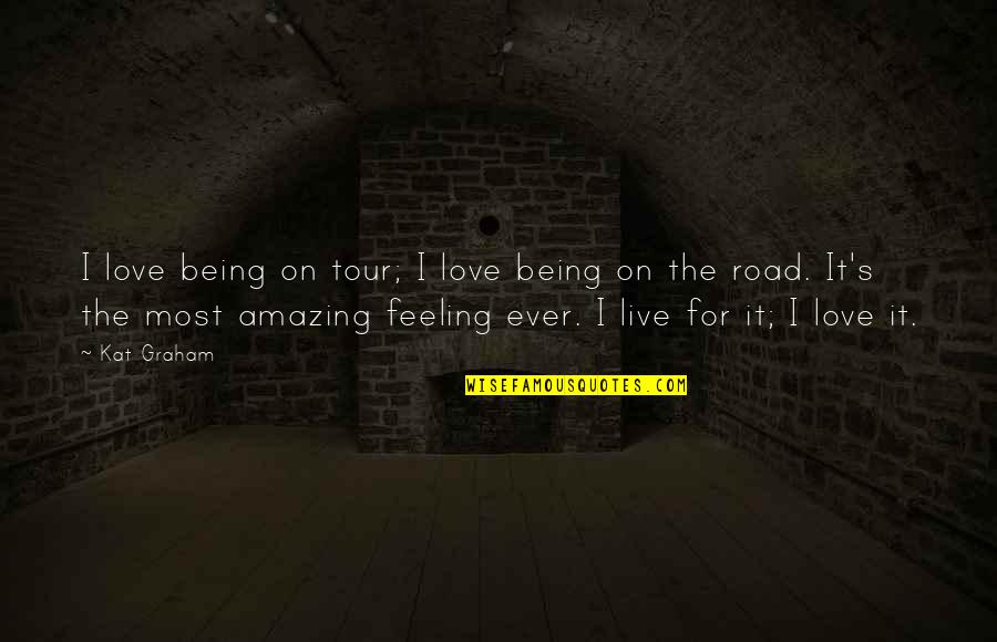 Amazing Feeling Love Quotes By Kat Graham: I love being on tour; I love being