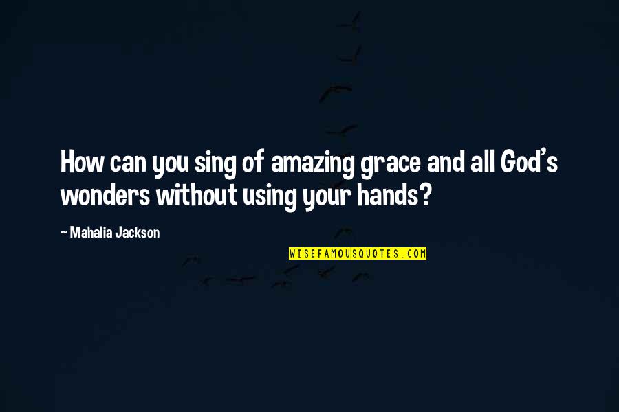 Amazing Grace Of God Quotes By Mahalia Jackson: How can you sing of amazing grace and