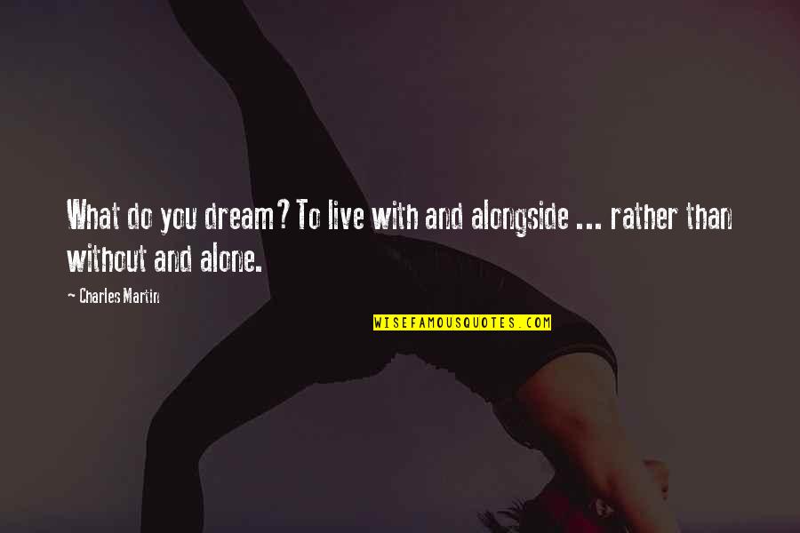 Amazing Husband Quotes By Charles Martin: What do you dream?To live with and alongside