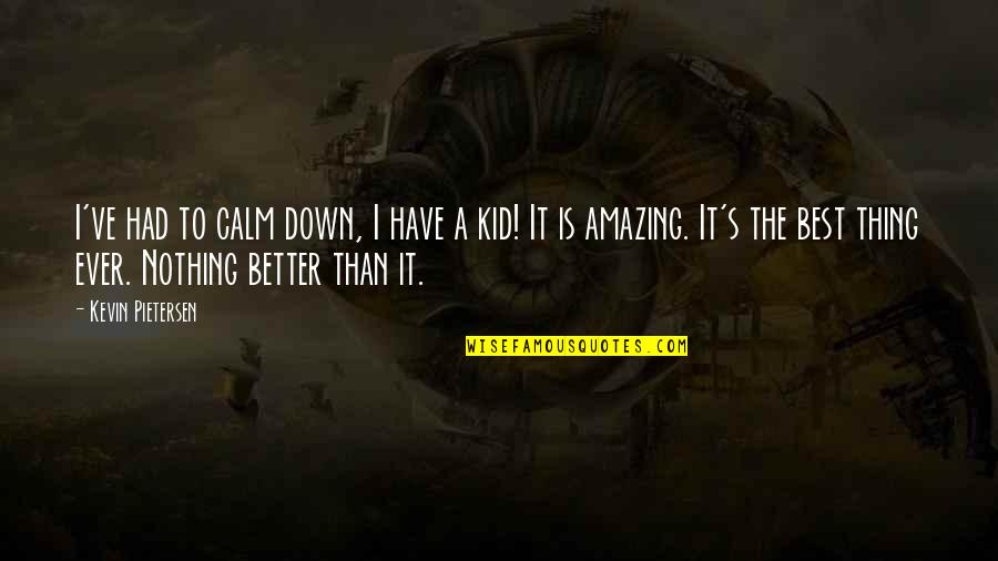 Amazing Kid Quotes By Kevin Pietersen: I've had to calm down, I have a