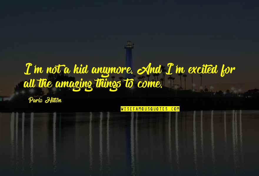Amazing Kid Quotes By Paris Hilton: I'm not a kid anymore. And I'm excited