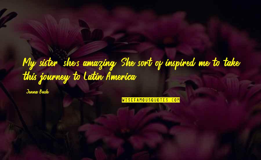 Amazing Latin Quotes By Jenna Bush: My sister, she's amazing. She sort of inspired Amazing Latin Quotes By Jenna Bush: My sister, she's amazing. She sort of inspired