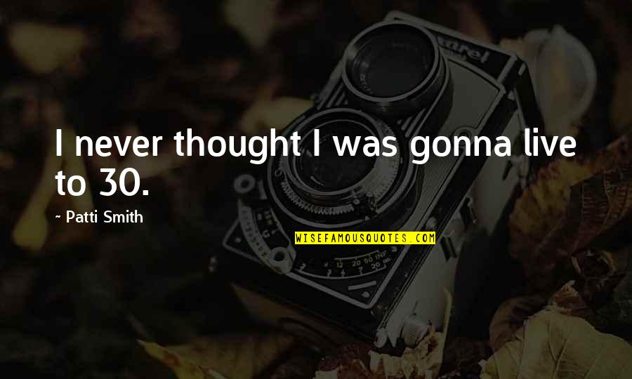 Amazing Latin Quotes By Patti Smith: I never thought I was gonna live to Amazing Latin Quotes By Patti Smith: I never thought I was gonna live to