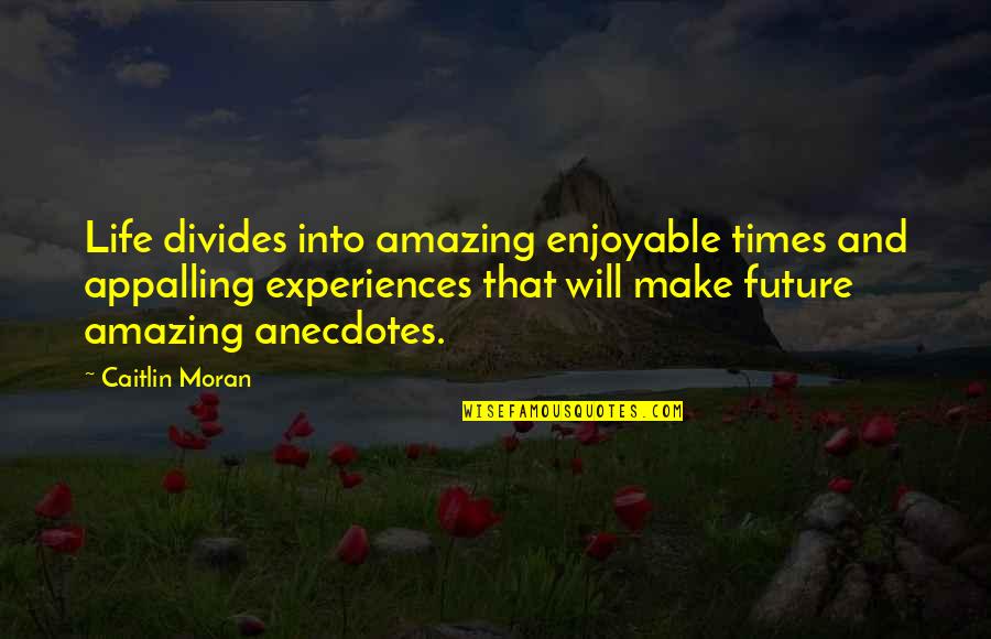 Amazing Life Experiences Quotes By Caitlin Moran: Life divides into amazing enjoyable times and appalling