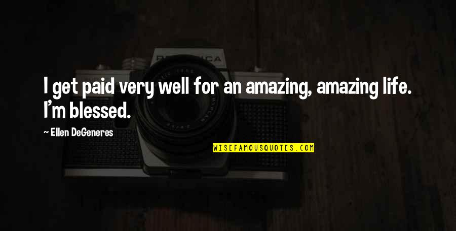 Amazing Life With You Quotes By Ellen DeGeneres: I get paid very well for an amazing, Amazing Life With You Quotes By Ellen DeGeneres: I get paid very well for an amazing,