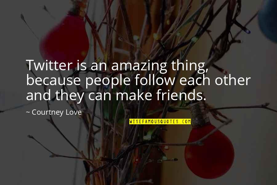 Amazing Love Quotes By Courtney Love: Twitter is an amazing thing, because people follow