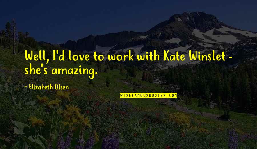 Amazing Love Quotes By Elizabeth Olsen: Well, I'd love to work with Kate Winslet