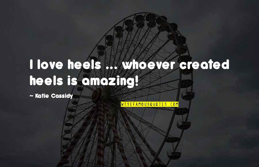 Amazing Love Quotes By Katie Cassidy: I love heels ... whoever created heels is