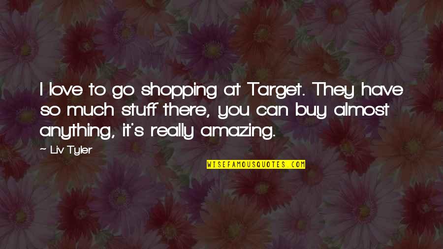 Amazing Love Quotes By Liv Tyler: I love to go shopping at Target. They