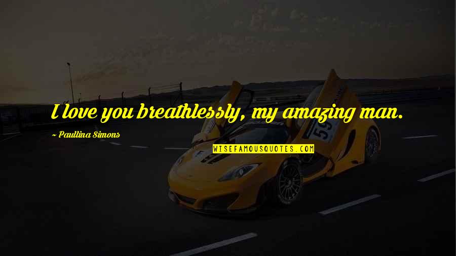 Amazing Love Quotes By Paullina Simons: I love you breathlessly, my amazing man.