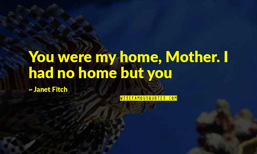 Amazing Motivational Quotes By Janet Fitch: You were my home, Mother. I had no