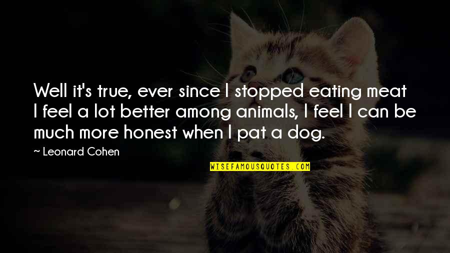 Amazing Motivational Quotes By Leonard Cohen: Well it's true, ever since I stopped eating