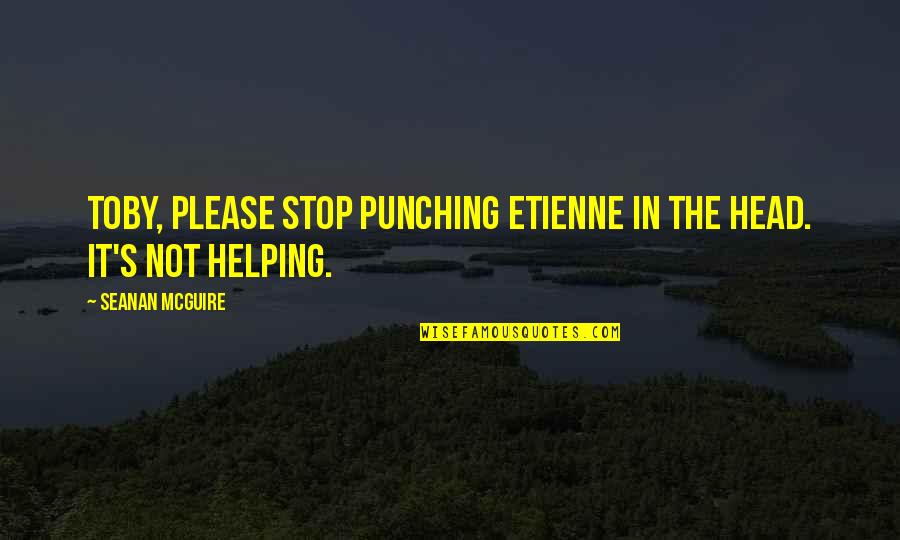 Amazing Motivational Quotes By Seanan McGuire: Toby, please stop punching Etienne in the head.