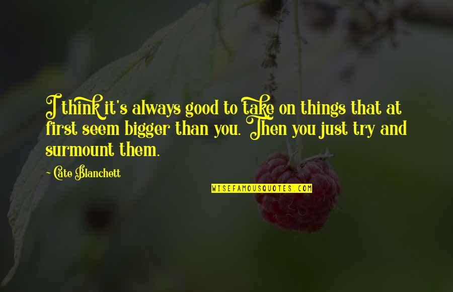 Amazing Overcomer Quotes By Cate Blanchett: I think it's always good to take on Amazing Overcomer Quotes By Cate Blanchett: I think it's always good to take on