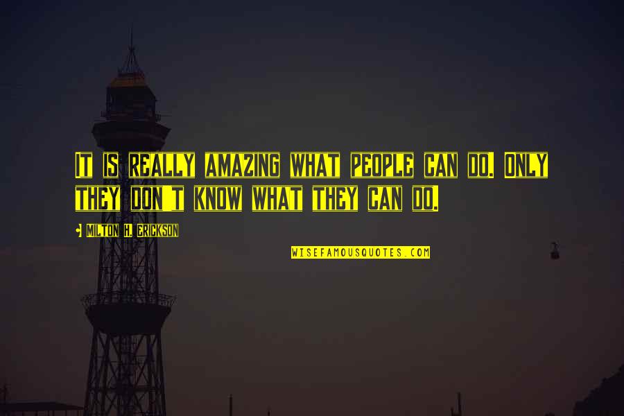 Amazing People In Your Life Quotes By Milton H. Erickson: It is really amazing what people can do.