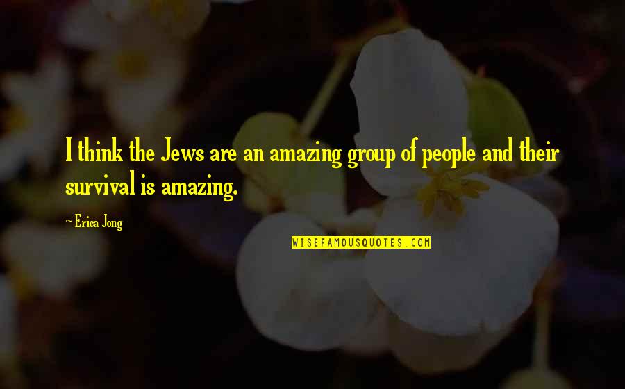Amazing People Quotes By Erica Jong: I think the Jews are an amazing group