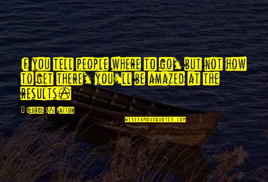 Amazing People Quotes By George S. Patton: If you tell people where to go, but