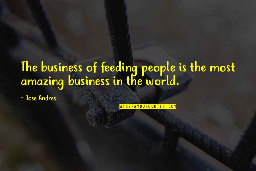 Amazing People Quotes By Jose Andres: The business of feeding people is the most