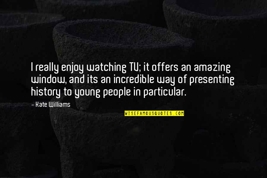 Amazing People Quotes By Kate Williams: I really enjoy watching TV; it offers an