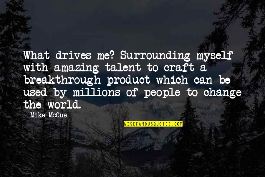 Amazing People Quotes By Mike McCue: What drives me? Surrounding myself with amazing talent