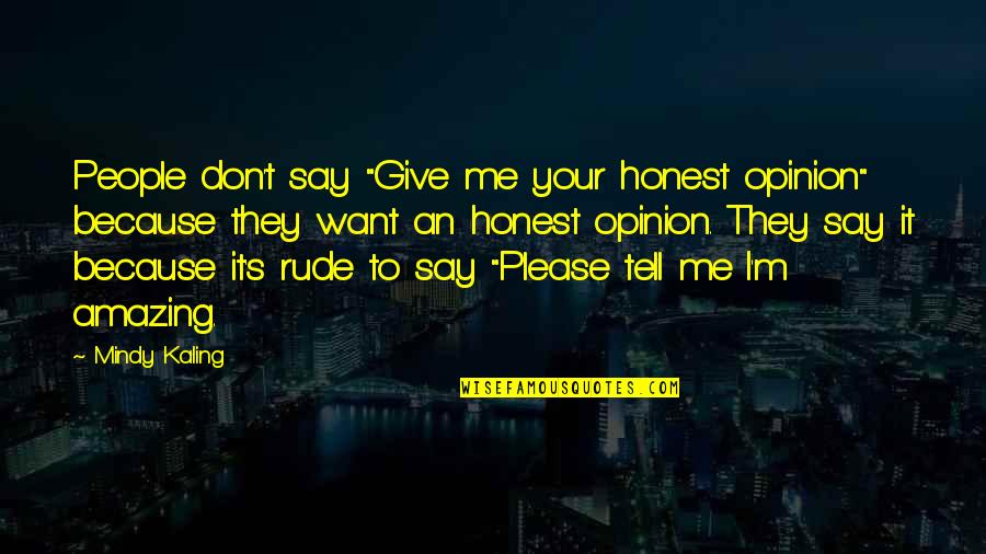 Amazing People Quotes By Mindy Kaling: People don't say "Give me your honest opinion"