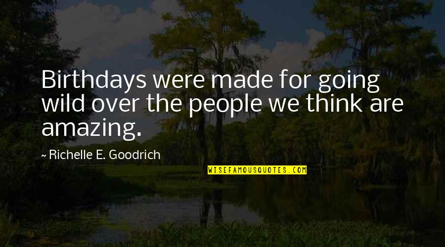 Amazing People Quotes By Richelle E. Goodrich: Birthdays were made for going wild over the