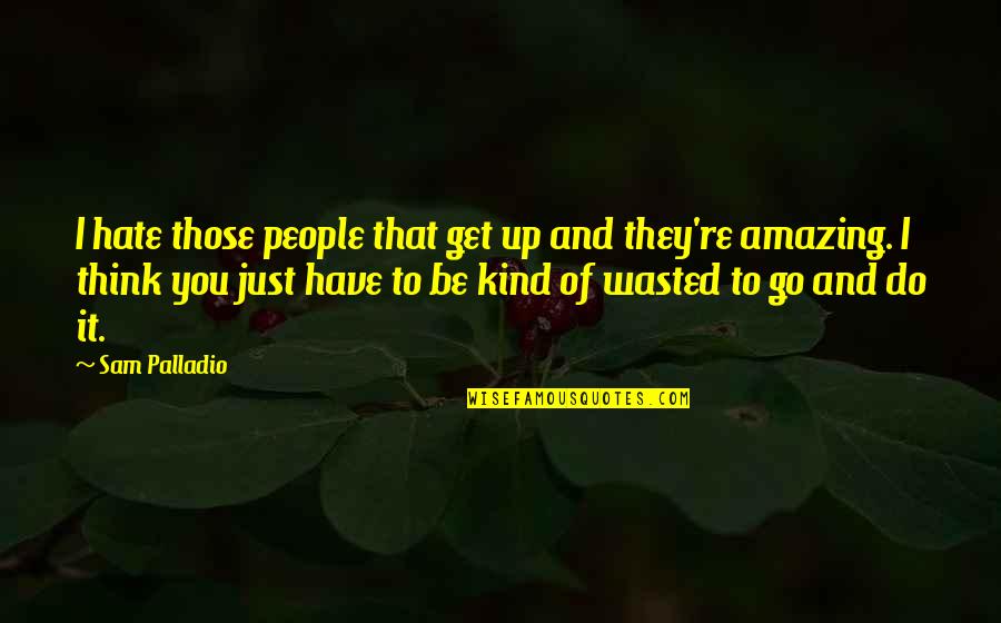 Amazing People Quotes By Sam Palladio: I hate those people that get up and