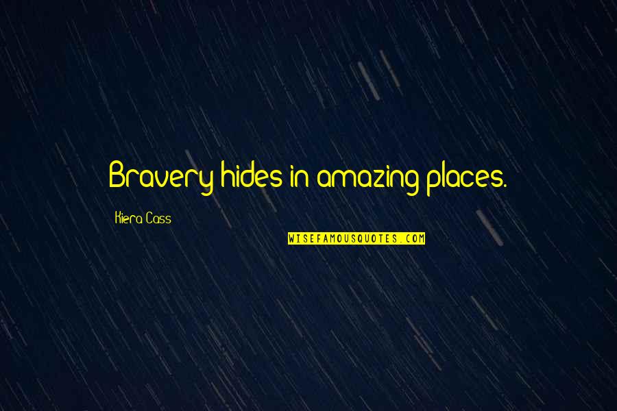 Amazing Places Quotes By Kiera Cass: Bravery hides in amazing places.