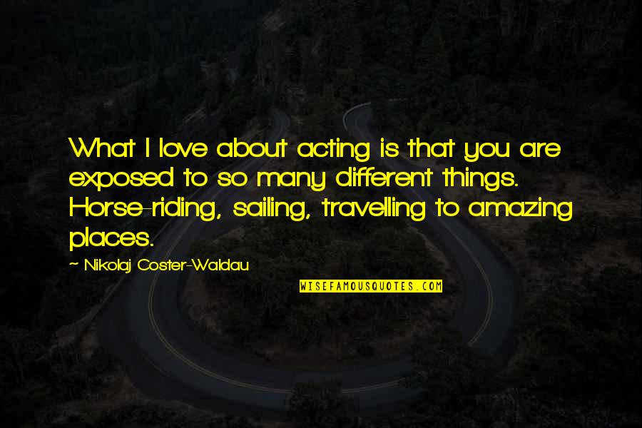 Amazing Places Quotes By Nikolaj Coster-Waldau: What I love about acting is that you