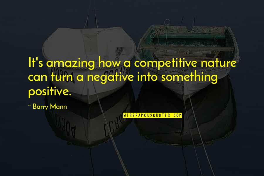 Amazing Positive Quotes By Barry Mann: It's amazing how a competitive nature can turn